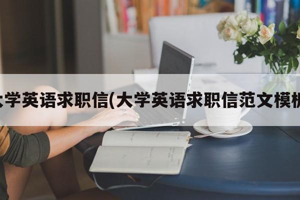 大学英语求职信(大学英语求职信范文模板)