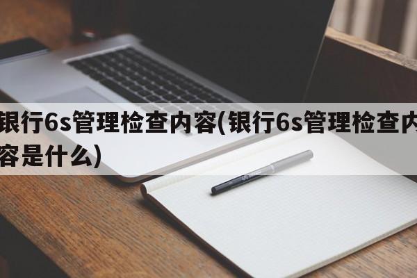 银行6s管理检查内容(银行6s管理检查内容是什么)