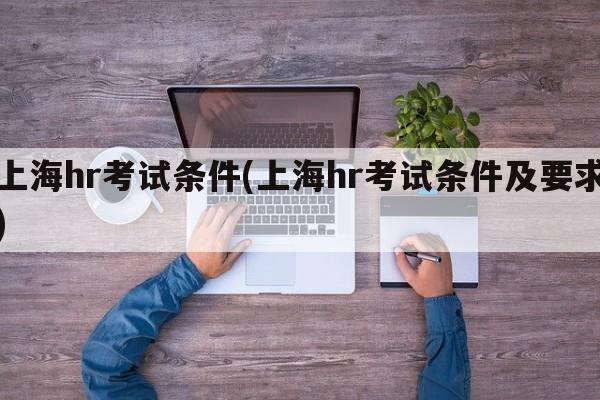 上海hr考试条件(上海hr考试条件及要求)